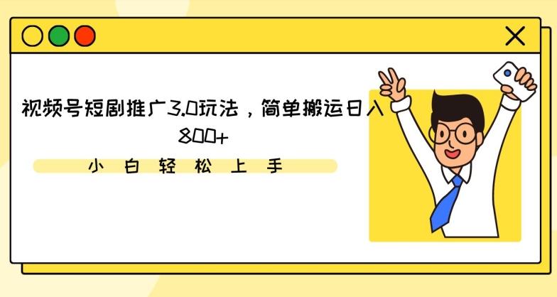 视频号短剧推广3.0玩法，简单搬运日入800+【揭秘】-归鹤副业商城