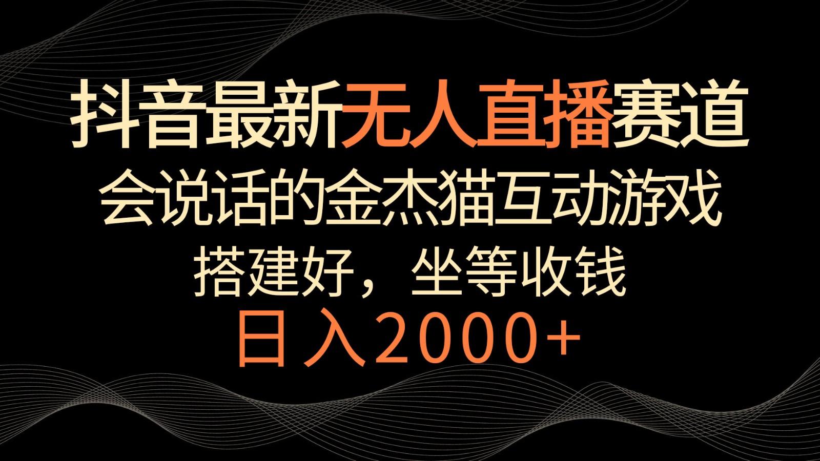 抖音最新无人直播赛道，日入2000+，会说话的金杰猫互动小游戏，礼物收不停-归鹤副业商城