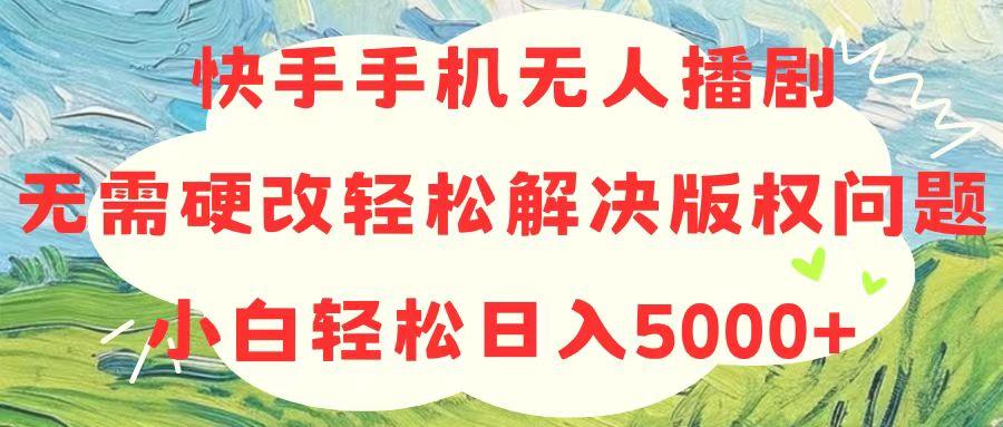 快手手机无人播剧，无需硬改，轻松解决版权问题，小白轻松日入5000+-归鹤副业商城