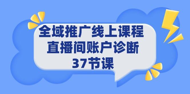 (9577期)全域推广线上课程 _ 直播间账户诊断 37节课-归鹤副业商城