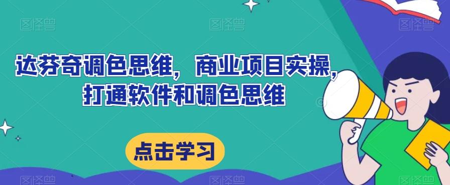 达芬奇调色思维，商业项目实操，打通软件和调色思维-网创资源