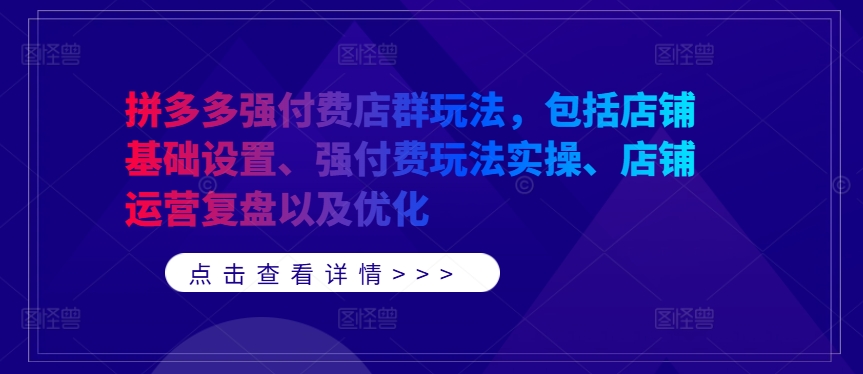 拼多多强付费店群玩法，包括店铺基础设置、强付费玩法实操、店铺运营复盘以及优化-归鹤副业商城