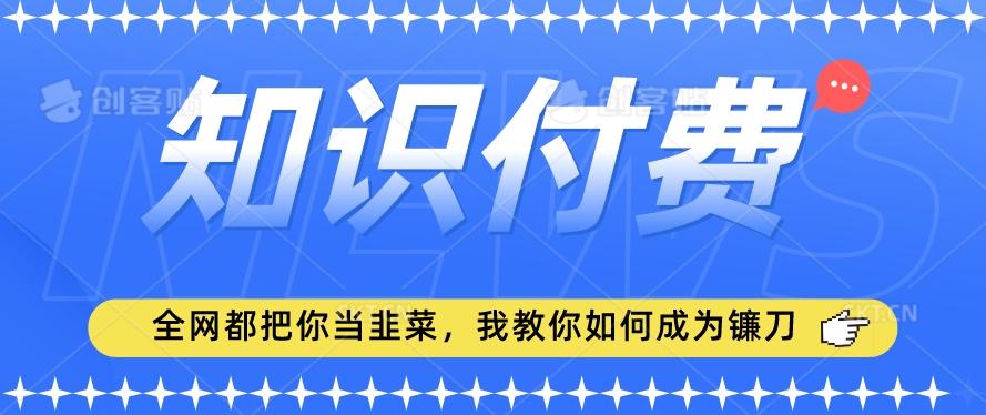 2024最新知识付费项目，小白也能轻松入局，全网都在教你做项目，我教你做镰刀【揭秘】-归鹤副业商城