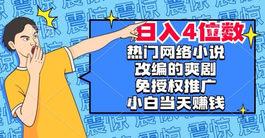 热门网络小说改编的爽剧，免授权推广，新人当天就能赚钱，日入4位数【揭秘】-归鹤副业商城