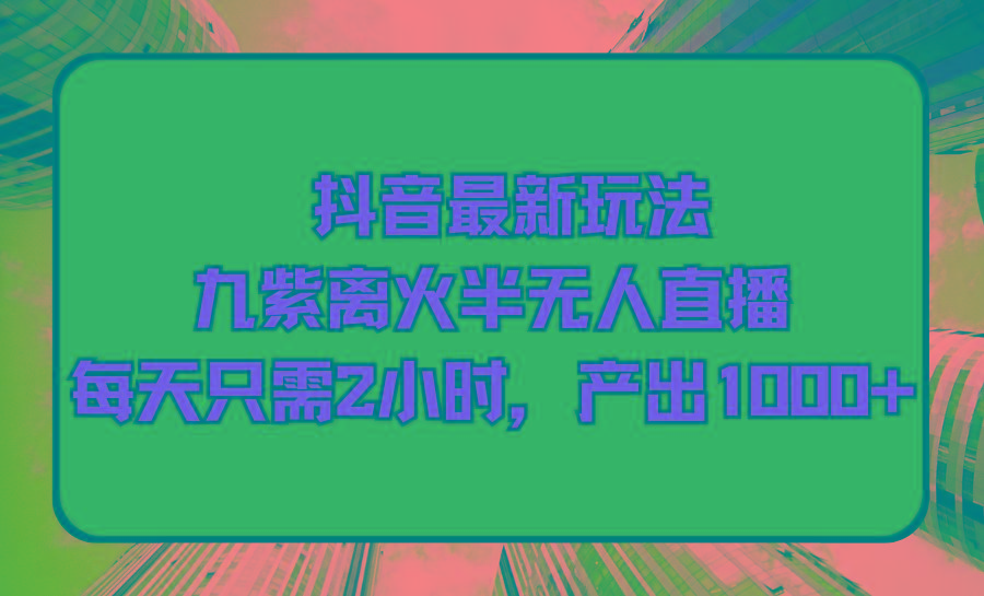 (9619期)抖音最新玩法，九紫离火半无人直播，每天只需2小时，产出1000+-归鹤副业商城