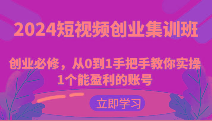 2024短视频创业集训班：创业必修，从0到1手把手教你实操1个能盈利的账号-归鹤副业商城