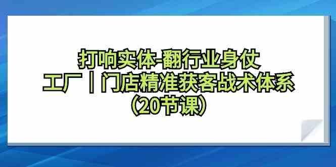 打响实体行业翻身仗，工厂门店精准获客战术体系(20节课)-归鹤副业商城