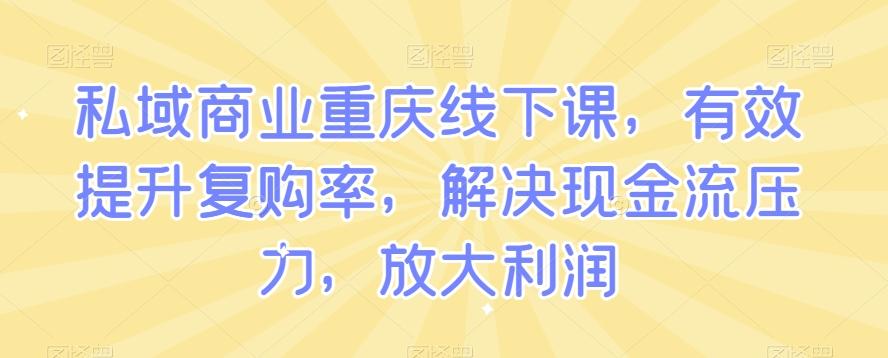 私域商业重庆线下课，有效提升复购率，解决现金流压力，放大利润-归鹤副业商城