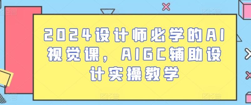 2024设计师必学的AI视觉课，AIGC辅助设计实操教学-归鹤副业商城