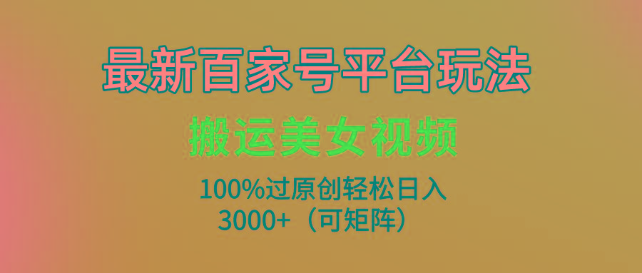 (9852期)最新百家号平台玩法，搬运美女视频100%过原创大揭秘，轻松日入3000+(可…-归鹤副业商城