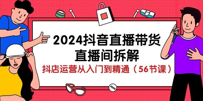 2024抖音直播带货-直播间拆解：抖店运营从入门到精通(56节课-归鹤副业商城