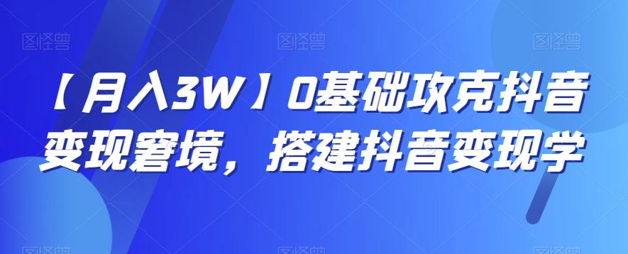 【月入3W】0基础攻克抖音变现窘境，搭建抖音变现学-归鹤副业商城