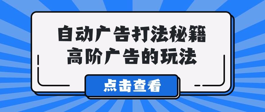 (9298期)A lice自动广告打法秘籍，高阶广告的玩法-归鹤副业商城