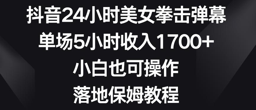 抖音24小时美女拳击弹幕，单场5小时收入1700+，小白也可操作，落地保姆教程【揭秘】-归鹤副业商城