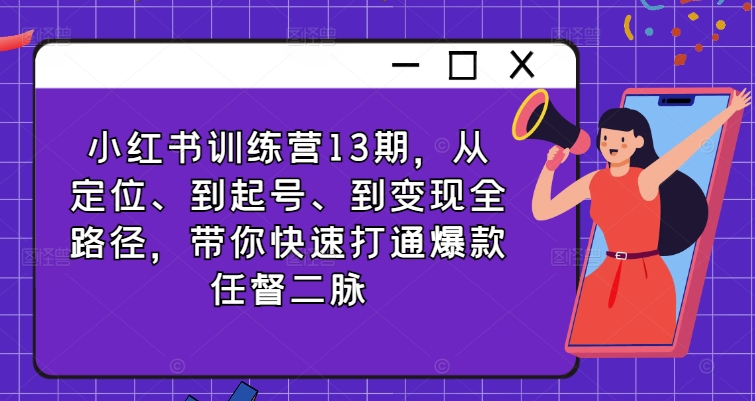 小红书训练营13期，从定位、到起号、到变现全路径，带你快速打通爆款任督二脉-归鹤副业商城