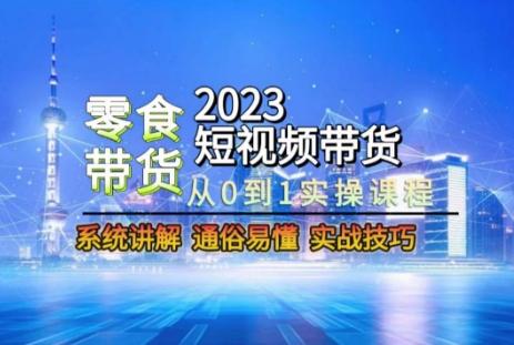 2023短视频带货-零食赛道，从0-1实操课程，系统讲解实战技巧-归鹤副业商城