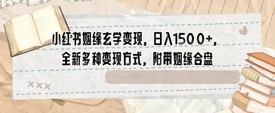 小红书姻缘玄学变现，日入1500+，全新多种变现方式，附带姻缘合盘【揭秘】-归鹤副业商城