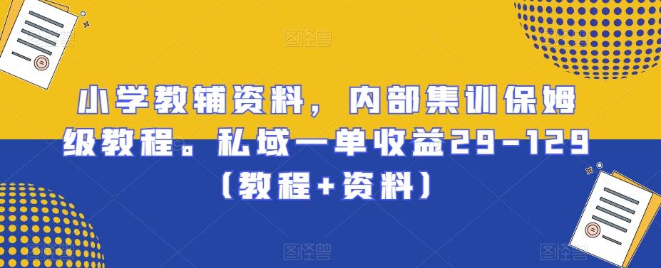 小学教辅资料，内部集训保姆级教程。私域一单收益29-129（教程+资料）-归鹤副业商城