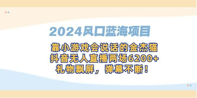 2024风口蓝海项目，靠小游戏会说话的金杰猫，抖音无人直播两场6200+，礼…-网创资源