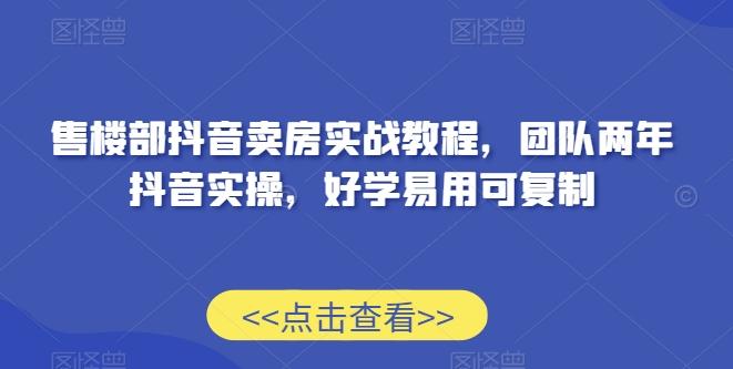 售楼部抖音卖房实战教程，团队两年抖音实操，好学易用可复制-归鹤副业商城