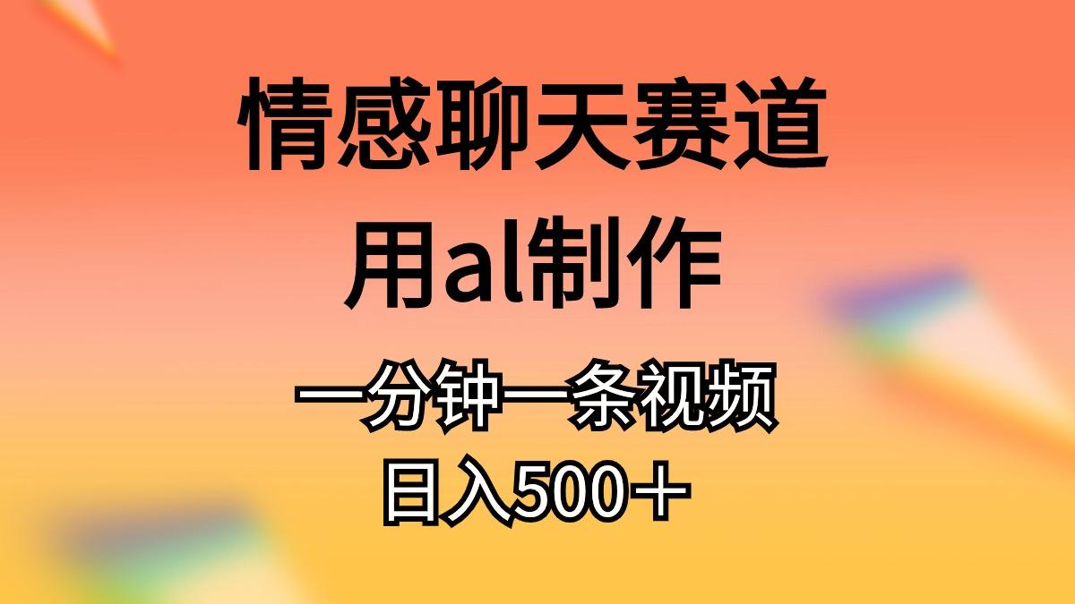 情感聊天赛道用al制作一分钟一条视频日入500＋-归鹤副业商城