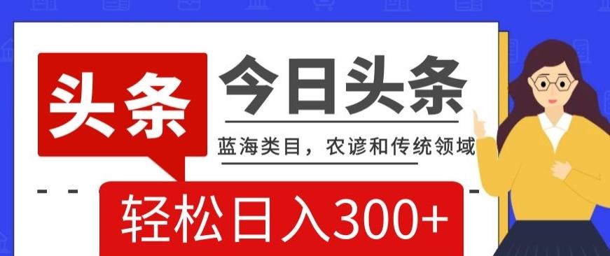 AI头条传统和农谚领域，蓝海类目，搬运+AI优化，轻松日入300+【揭秘】-归鹤副业商城