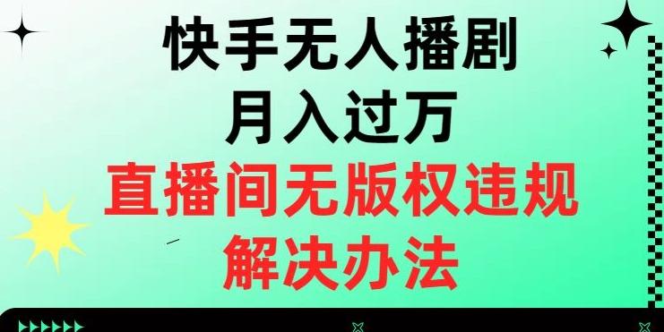 快手无人播剧月入过万，直播间无版权违规的解决办法【揭秘】-归鹤副业商城