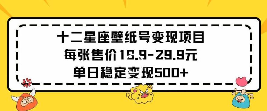 十二星座壁纸号变现项目每张售价19元单日稳定变现500+以上【揭秘】-归鹤副业商城