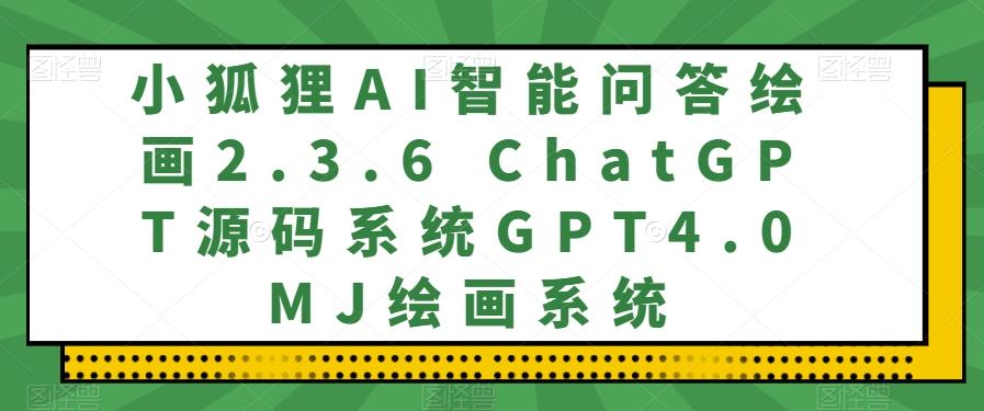 小狐狸AI智能问答绘画2.3.6 ChatGPT源码系统GPT4.0MJ绘画系统-归鹤副业商城