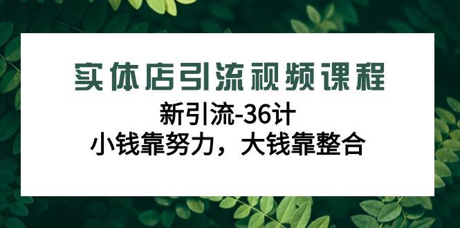 实体店引流视频课程，新引流-36计，小钱靠努力，大钱靠整合(48节课)-归鹤副业商城