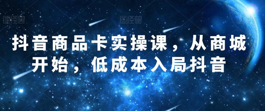 抖音商品卡实操课，从商城开始，低成本入局抖音-归鹤副业商城