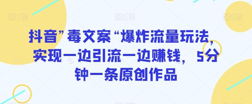 抖音”毒文案“爆炸流量玩法，实现一边引流一边赚钱，5分钟一条原创作品【揭秘】-归鹤副业商城