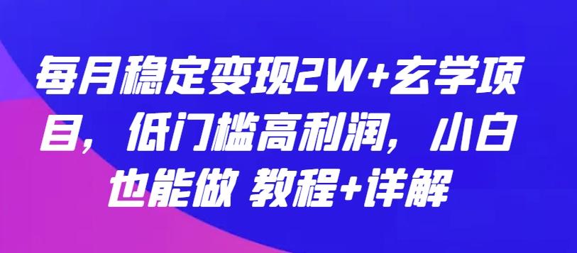 每月稳定变现2W+玄学项目，低门槛高利润，小白也能做 教程+详解【揭秘】-归鹤副业商城