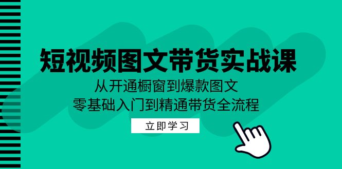 短视频图文带货实战课：从开通橱窗到爆款图文，零基础入门到精通带货-归鹤副业商城