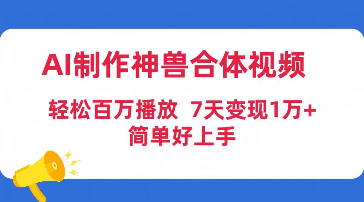 (9600期)AI制作神兽合体视频，轻松百万播放，七天变现1万+简单好上手(工具+素材)-归鹤副业商城