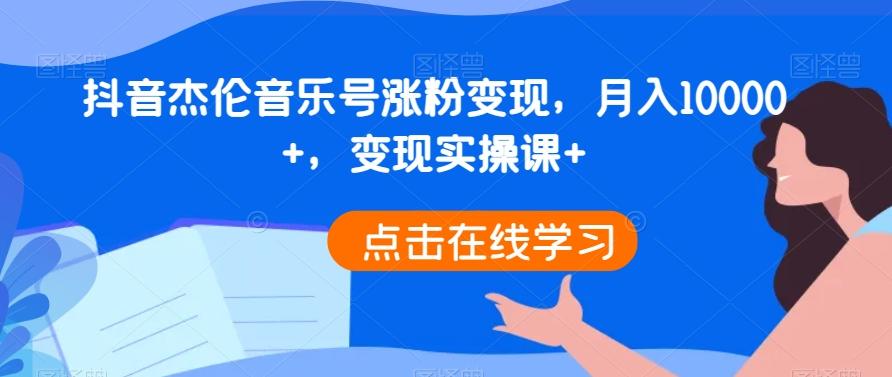 抖音杰伦音乐号涨粉变现，月入10000+，变现实操课+-归鹤副业商城