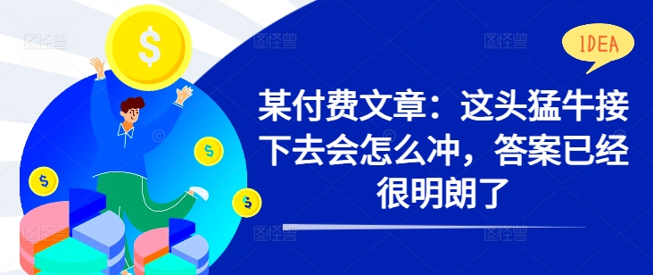 某付费文章：这头猛牛接下去会怎么冲，答案已经很明朗了 !-归鹤副业商城