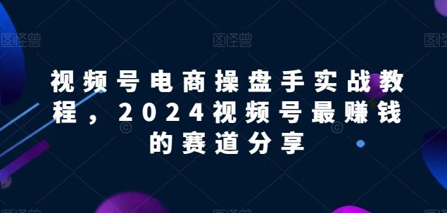 视频号电商实战教程，2024视频号最赚钱的赛道分享-归鹤副业商城