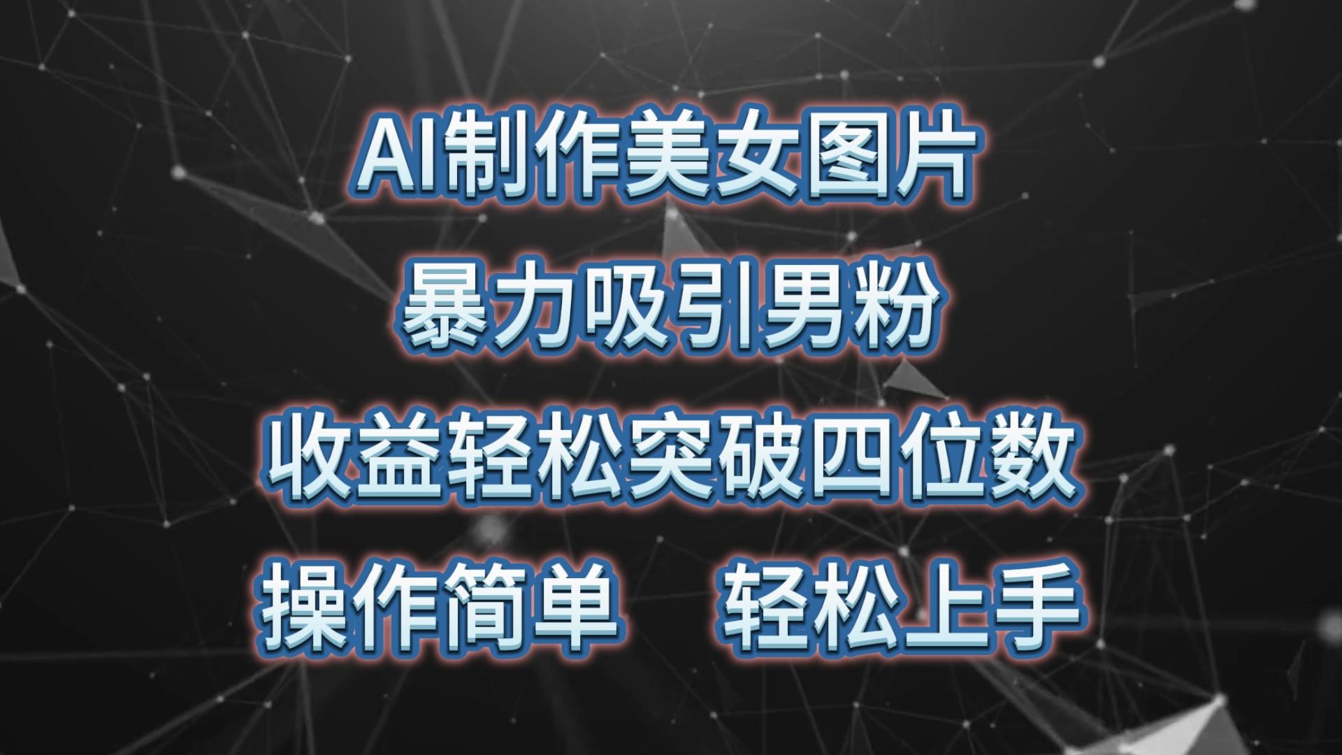 AI制作美女图片，暴力吸引男粉，收益轻松突破四位数，操作简单 上手难度低-归鹤副业商城