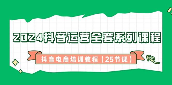 2024抖音运营全套系列课程-抖音电商培训教程(25节课)-归鹤副业商城