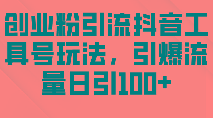 (9917期)创业粉引流抖音工具号玩法，引爆流量日引100+-归鹤副业商城