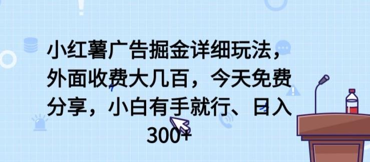 小红薯广告掘金详细玩法，外面收费大几百，小白有手就行，日入300+【揭秘】-归鹤副业商城