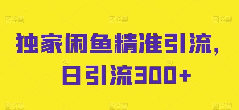 独家闲鱼精准引流，日引流300+【揭秘】-归鹤副业商城