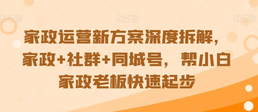 家政运营新方案深度拆解，家政+社群+同城号，帮小白家政老板快速起步-归鹤副业商城