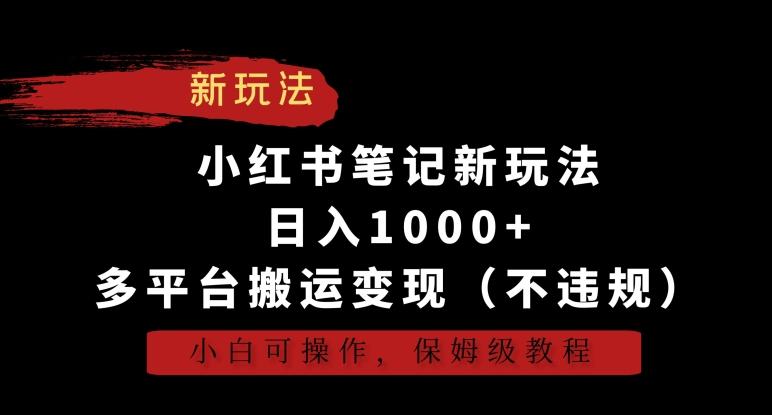 小红书笔记新玩法，日入1000+，多平台搬运变现(不违规)，小白可操作，保姆级教程【揭秘】-网创资源