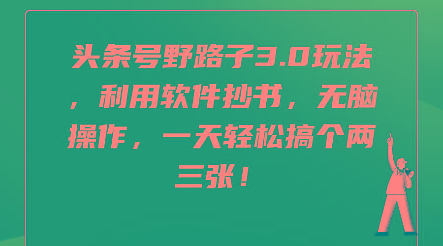 (9554期)头条号野路子3.0玩法，利用软件抄书，无脑操作，一天轻松搞个两三张！-归鹤副业商城