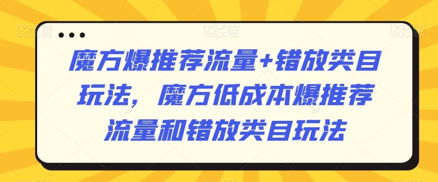 魔方爆推荐流量+错放类目玩法，魔方低成本爆推荐流量和错放类目玩法-归鹤副业商城