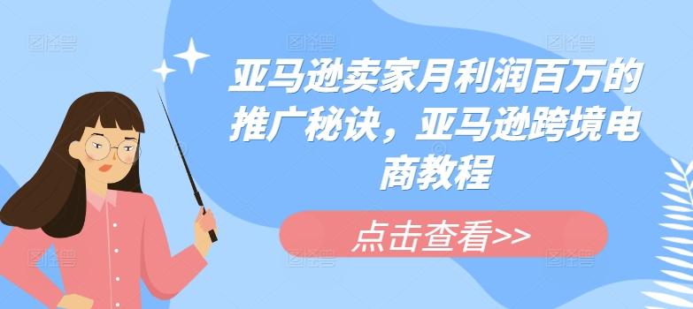 亚马逊卖家月利润百万的推广秘诀，亚马逊跨境电商教程-归鹤副业商城