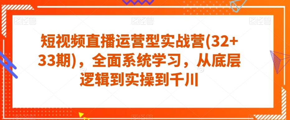 短视频直播运营型实战营(32+33期)，全面系统学习，从底层逻辑到实操到千川-归鹤副业商城