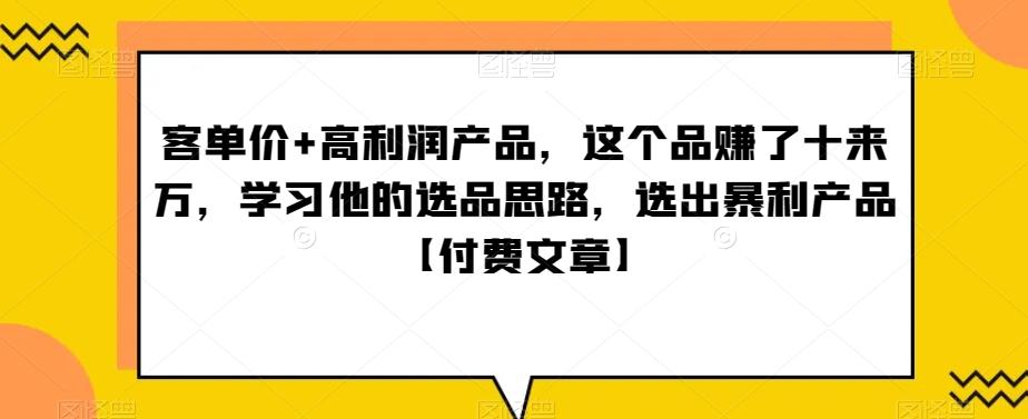 ‮单客‬价+高利润产品，这个品‮了赚‬十来万，‮习学‬他‮选的‬品思路，‮出选‬暴‮产利‬品【付费文章】-归鹤副业商城